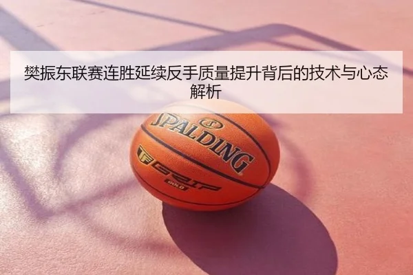 樊振东联赛连胜延续反手质量提升背后的技术与心态解析