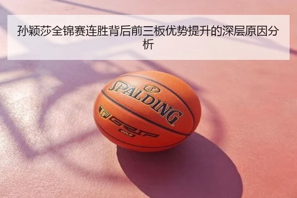 孙颖莎全锦赛连胜背后前三板优势提升的深层原因分析